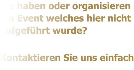 Sie haben oder organisieren ein Event welches hier nicht aufgefhrt wurde?  Kontaktieren Sie uns einfach