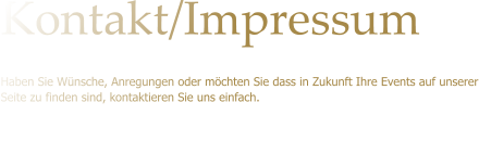 Kontakt/Impressum Haben Sie Wnsche, Anregungen oder mchten Sie dass in Zukunft Ihre Events auf unserer Seite zu finden sind, kontaktieren Sie uns einfach.